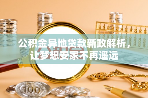 玉山公积金异地贷款新政解析，让梦想安家不再遥远