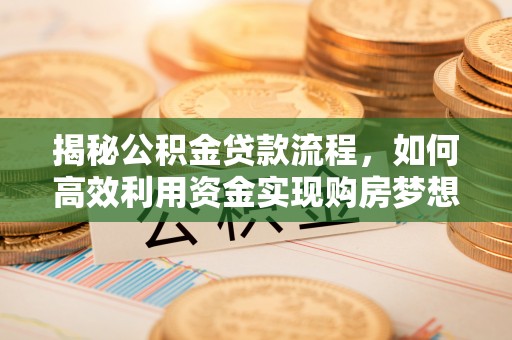 玉山揭秘公积金贷款流程，如何高效利用资金实现购房梦想