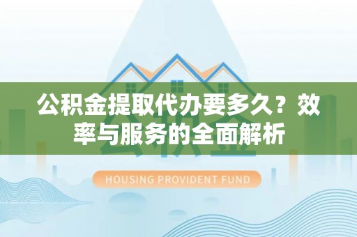 玉山公积金提取代办要多久？效率与服务的全面解析