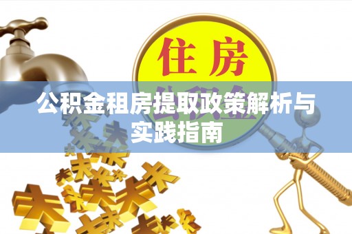 玉山公积金租房提取政策解析与实践指南
