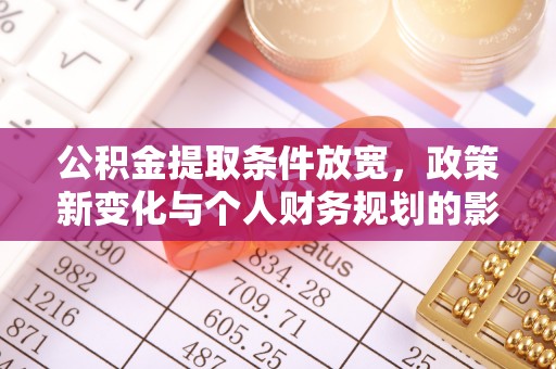 玉山公积金提取条件放宽，政策新变化与个人财务规划的影响