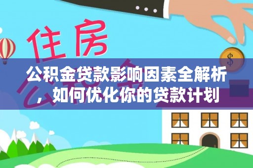 玉山公积金贷款影响因素全解析，如何优化你的贷款计划
