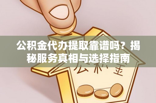 玉山公积金代办提取靠谱吗？揭秘服务真相与选择指南