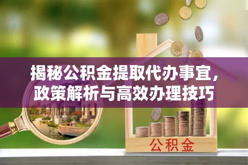 玉山揭秘公积金提取代办事宜，政策解析与高效办理技巧
