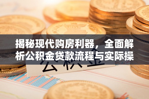 玉山揭秘现代购房利器，全面解析公积金贷款流程与实际操作指南