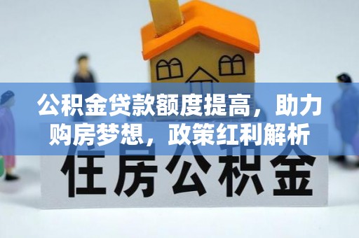 玉山公积金贷款额度提高，助力购房梦想，政策红利解析
