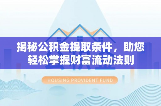 玉山揭秘公积金提取条件，助您轻松掌握财富流动法则