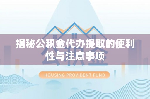 玉山揭秘公积金代办提取的便利性与注意事项