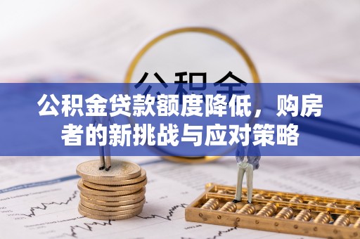 玉山公积金贷款额度降低，购房者的新挑战与应对策略