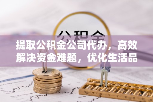 玉山提取公积金公司代办，高效解决资金难题，优化生活品质