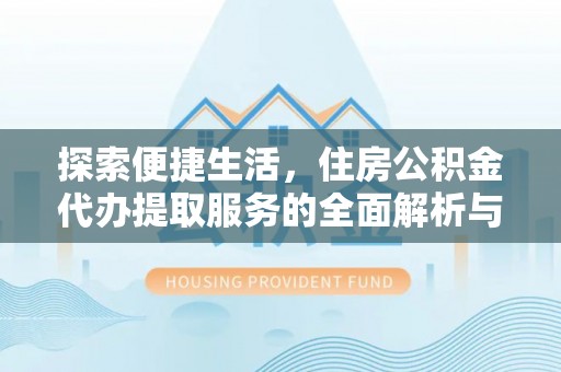 玉山探索便捷生活，住房公积金代办提取服务的全面解析与优势