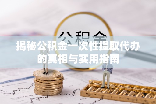 玉山揭秘公积金一次性提取代办的真相与实用指南