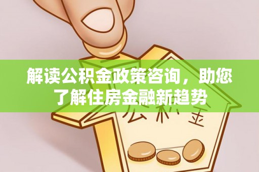 玉山解读公积金政策咨询，助您了解住房金融新趋势