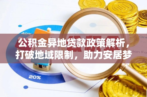 玉山公积金异地贷款政策解析，打破地域限制，助力安居梦想
