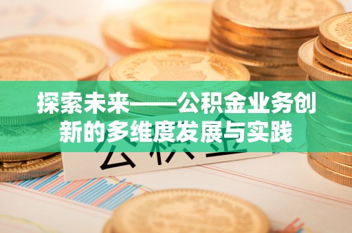 玉山探索未来——公积金业务创新的多维度发展与实践