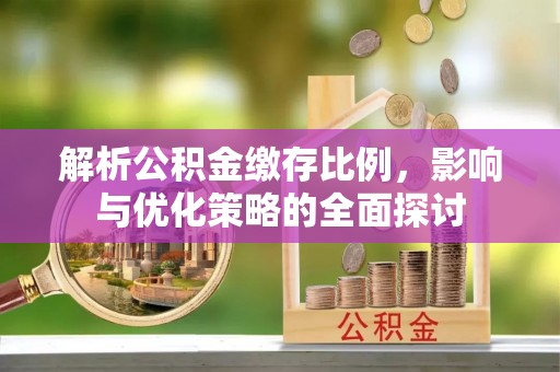 玉山解析公积金缴存比例，影响与优化策略的全面探讨