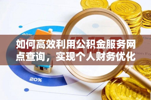玉山如何高效利用公积金服务网点查询，实现个人财务优化