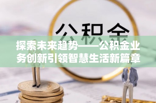 玉山探索未来趋势——公积金业务创新引领智慧生活新篇章