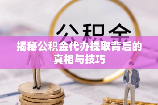 玉山揭秘公积金代办提取背后的真相与技巧