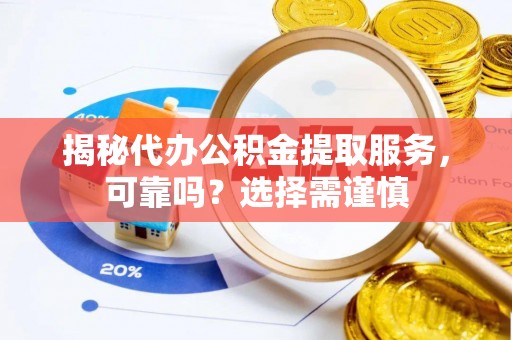 玉山揭秘代办公积金提取服务，可靠吗？选择需谨慎