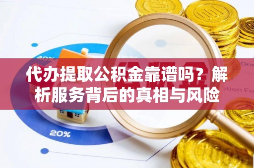 玉山代办提取公积金靠谱吗？解析服务背后的真相与风险