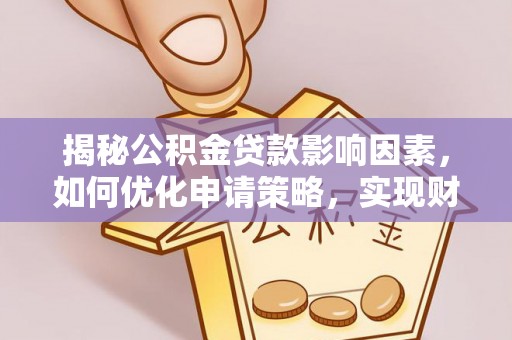 玉山揭秘公积金贷款影响因素，如何优化申请策略，实现财务自由？