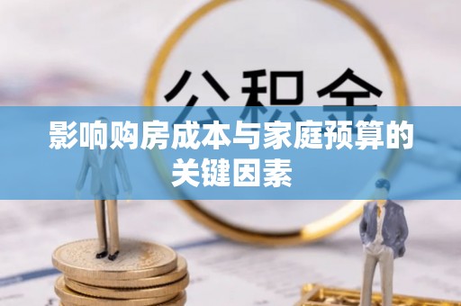 玉山影响购房成本与家庭预算的关键因素