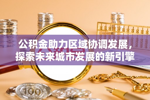 玉山公积金助力区域协调发展，探索未来城市发展的新引擎
