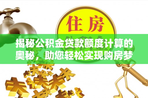玉山揭秘公积金贷款额度计算的奥秘，助您轻松实现购房梦想