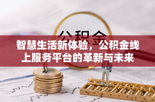 玉山智慧生活新体验，公积金线上服务平台的革新与未来