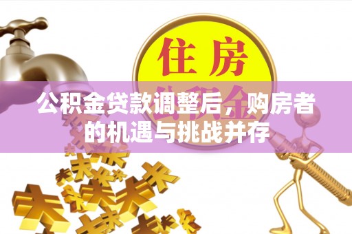 玉山公积金贷款调整后，购房者的机遇与挑战并存