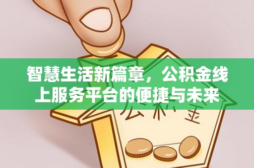玉山智慧生活新篇章，公积金线上服务平台的便捷与未来