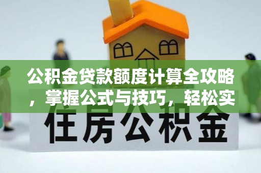 玉山公积金贷款额度计算全攻略，掌握公式与技巧，轻松实现购房梦想