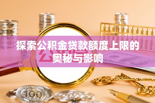 玉山探索公积金贷款额度上限的奥秘与影响