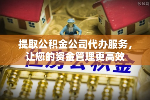 玉山提取公积金公司代办服务，让您的资金管理更高效