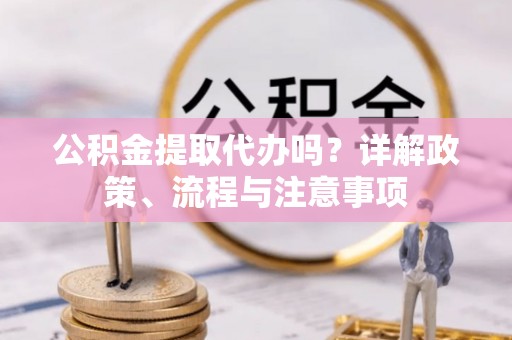 玉山公积金提取代办吗？详解政策、流程与注意事项