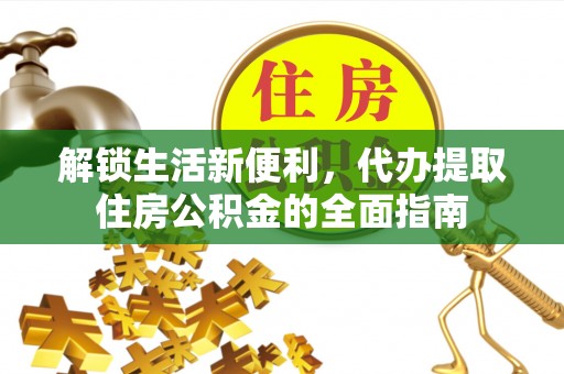 玉山解锁生活新便利，代办提取住房公积金的全面指南