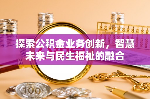 玉山探索公积金业务创新，智慧未来与民生福祉的融合