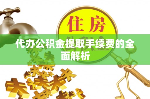 玉山代办公积金提取手续费的全面解析