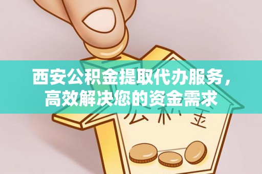 玉山西安公积金提取代办服务，高效解决您的资金需求