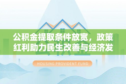 玉山公积金提取条件放宽，政策红利助力民生改善与经济发展