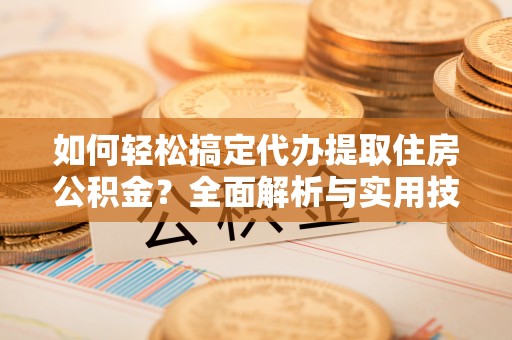 玉山如何轻松搞定代办提取住房公积金？全面解析与实用技巧