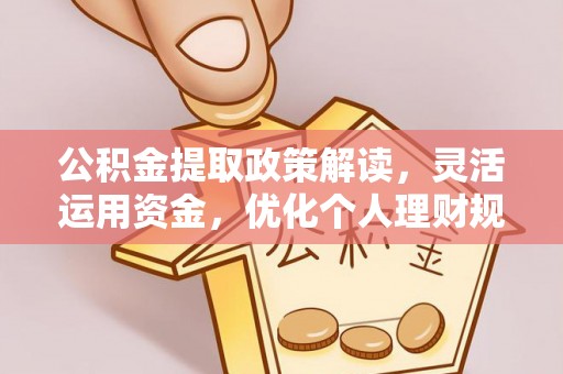玉山公积金提取政策解读，灵活运用资金，优化个人理财规划