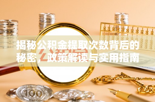 玉山揭秘公积金提取次数背后的秘密，政策解读与实用指南