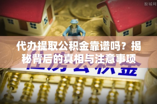 玉山代办提取公积金靠谱吗？揭秘背后的真相与注意事项