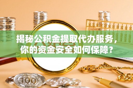 玉山揭秘公积金提取代办服务，你的资金安全如何保障？