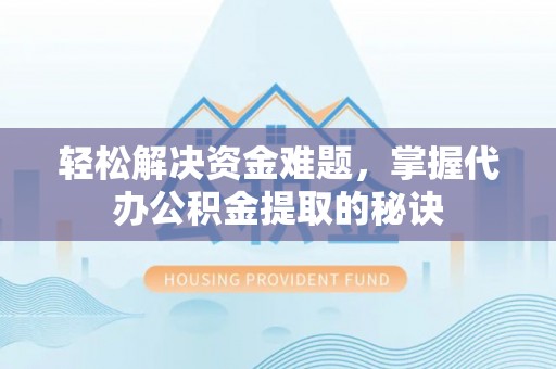 玉山轻松解决资金难题，掌握代办公积金提取的秘诀