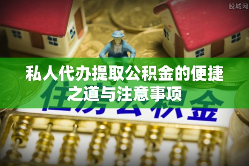 玉山私人代办提取公积金的便捷之道与注意事项
