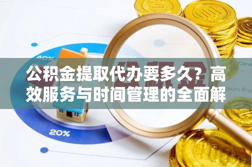 玉山公积金提取代办要多久？高效服务与时间管理的全面解析