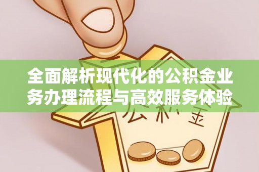 玉山全面解析现代化的公积金业务办理流程与高效服务体验